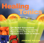 Healing Tonics: 101 Herbal Concoctions to Increse Energy, Boost Immunity, Enhance Memory, Ease Digestion, and Support Daily Health and Wellness