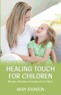 Healing Touch for Children: Massage, Reflexology and Acupressure for Children