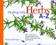 Healing with Herbs A-Z: How to Heal Your Mind and Body with Herbs, Home Remedies, and Minerals - Kroeger, Hanna