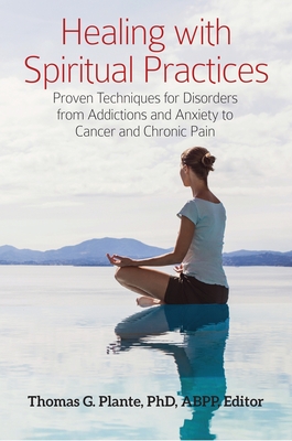 Healing with Spiritual Practices: Proven Techniques for Disorders from Addictions and Anxiety to Cancer and Chronic Pain - Plante, Thomas G. (Editor)
