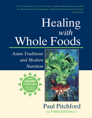 Healing with Whole Foods, Third Edition: Asian Traditions and Modern Nutrition--Your Holistic Guide to Healing Body and Mind Through Food and Nutrition - Pitchford, Paul