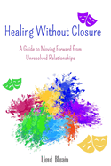 Healing Without Closure: A Guide to Moving Forward from Unresolved Relationships