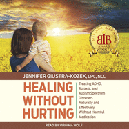 Healing Without Hurting: Treating Adhd, Apraxia and Autism Spectrum Disorders Naturally and Effectively Without Harmful Medications