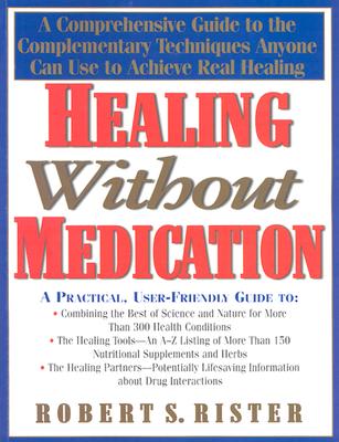 Healing Without Medication: A Comprehensive Guide to the Complementary Techniques Anyone Can Use to Achieve Real Healing - Rister, Robert S