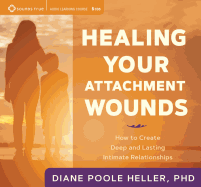 Healing Your Attachment Wounds: How to Create Deep and Lasting Intimate Relationships