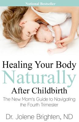 Healing Your Body Naturally After Childbirth: The New Mom's Guide to Navigating the Fourth Trimester - Brighten, Dr Jolene