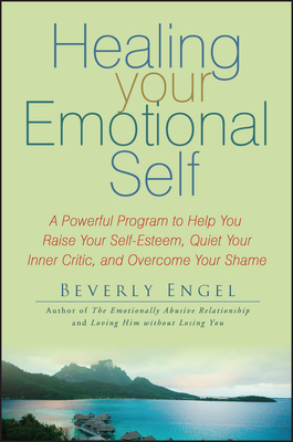 Healing Your Emotional Self: A Powerful Program to Help You Raise Your Self-Esteem, Quiet Your Inner Critic, and Overcome Your Shame - Engel, Beverly, Lmft