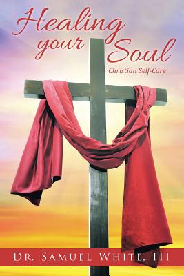 Healing your Soul: Christian Self-Care - White, Samuel, Dr., III