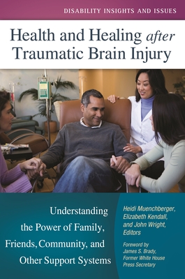 Health and Healing after Traumatic Brain Injury: Understanding the Power of Family, Friends, Community, and Other Support Systems - Muenchberger, Heidi (Editor), and Brady, James S. (Foreword by), and Kendall, Elizabeth (Editor)