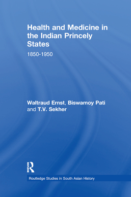 Health and Medicine in the Indian Princely States: 1850-1950 - Ernst, Waltraud, and Pati, Biswamoy, and Sekher, T.V.