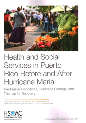 Health and Social Services in Puerto Rico Before and After Hurricane Maria: Predisaster Conditions, Hurricane Damage, and Themes for Recovery - Chandra, Anita, and Marsh, Terry, and Madrigano, Jaime