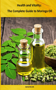 Health and Vitality: The Complete Guide to Moringa Oil: Moringa Oil Benefits