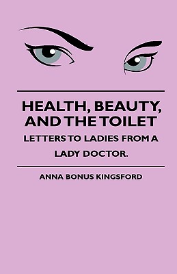 Health, Beauty, and the Toilet - Letters to Ladies from a Lady Doctor. - Kingsford, Anna, Dr., and Johnstone, J H S