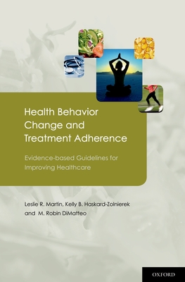 Health Behavior Change and Treatment Adherence: Evidence-Based Guidelines for Improving Healthcare - Martin, Leslie, and Haskard-Zolnierek, Kelly, and Dimatteo, M Robin