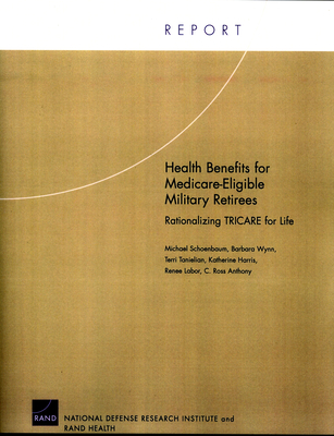 Health Benefits for Medicare-Eligible Military Retirees: Rationalizing TRICARE for Life - Schoenbaum, Michael