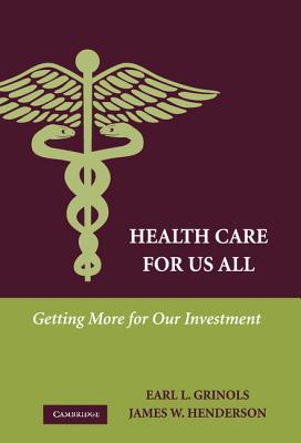 Health Care for Us All: Getting More for Our Investment - Grinols, Earl L, and Henderson, James W