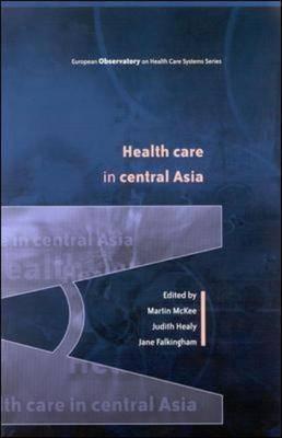 Health Care in Central Asia - McKee, Martin (Editor), and Healy, Judith (Editor), and Falkingham, Jane, Dr. (Editor)