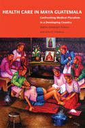 Health Care in Maya Guatemala: Confronting Medical Pluralism in a Developing Country