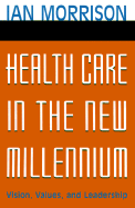Health Care in the New Millennium: Vision, Values, and Leadership - Morrison, Ian