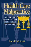 Health Care Malpractice: A Primer on Legal Issues for Professionals - Scott, Ronald W, PT, Jd, Edd, LLM