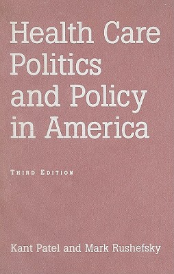 Health Care Politics and Policy in America - Patel, Kant, and Rushefsky, Mark E