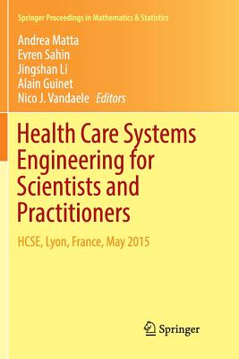 Health Care Systems Engineering for Scientists and Practitioners: Hcse, Lyon, France, May 2015 - Matta, Andrea (Editor), and Sahin, Evren (Editor), and Li, Jingshan, Dr. (Editor)