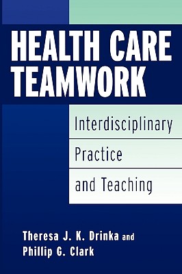 Health Care Teamwork: Interdisciplinary Practice and Teaching - Clark, Phillip G, and Drinka, Theresa J K