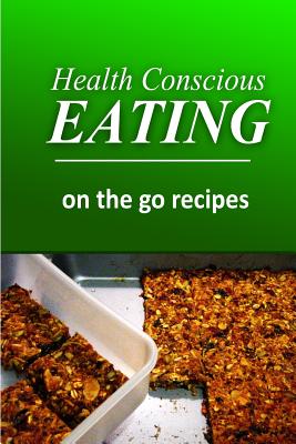 Health Conscious Eating - On-the-Go Recipes: Healthy Cookbook for Beginners - Eating, Health Conscious