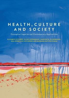 Health, Culture and Society: Conceptual Legacies and Contemporary Applications - Ettorre, Elizabeth, and Annandale, Ellen, and Hildebrand, Vanessa M.