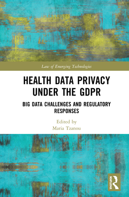 Health Data Privacy under the GDPR: Big Data Challenges and Regulatory Responses - Tzanou, Maria (Editor)