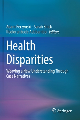 Health Disparities: Weaving a New Understanding Through Case Narratives - Perzynski, Adam (Editor), and Shick, Sarah (Editor), and Adebambo, Ifeolorunbode (Editor)