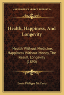 Health, Happiness, and Longevity: Health Without Medicine: Happiness Without Money: The Result, Longevity