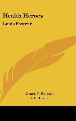 Health Heroes: Louis Pasteur - Hallock, Grace T, and Turner, C E