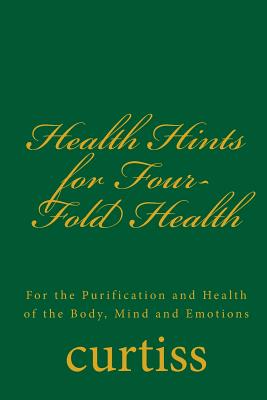 Health Hints for Four-Fold Health: For the Purification and Health of the Body, Mind and Emotions - Curtiss, Frank Homer, and Schreuder, D (Editor), and Curtiss, Harriette Augusta