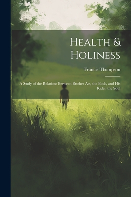 Health & Holiness: A Study of the Relations Between Brother Ass, the Body, and his Rider, the Soul - Thompson, Francis