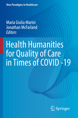 Health Humanities for Quality of Care in Times of COVID -19 - Marini, Maria Giulia (Editor), and McFarland, Jonathan (Editor)
