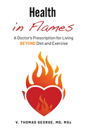 Health in Flames: A Doctor's Prescription for Living BEYOND Diet and Exercise