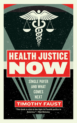 Health Justice Now: Single Payer and What Comes Next - Faust, Timothy