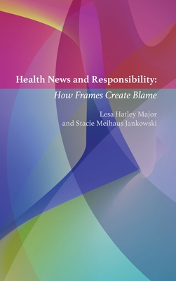Health News and Responsibility: How Frames Create Blame - Becker, Lee B, and Major, Lesa Hatley, and Jankowski, Stacie Meihaus
