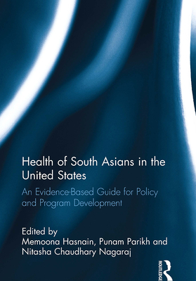 Health of South Asians in the United States: An Evidence-Based Guide for Policy and Program Development - Hasnain, Memoona (Editor), and Parikh, Punam (Editor), and Chaudhary Nagaraj, Nitasha (Editor)