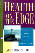 Health on the Edge: Visionary Views of Healing in the New Millennium - Trivieri, Larry, Jr.