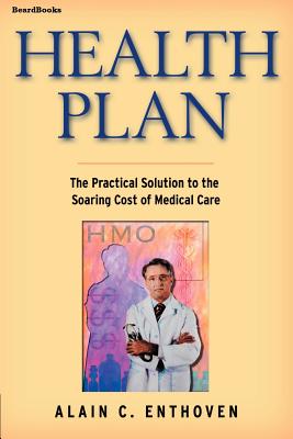 Health Plan: The Practical Solution to the Soaring Cost of Medical Care - Enthoven, Alain C