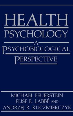 Health Psychology: A Psychobiological Perspective - Feuerstein, Michael, and Labbe, Elise E, and Kuczmierczyk, Andrzej R