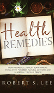 Health Remedies: How to Naturally Boost Your Immune System with Powerful Natural Methods and be Virtually Disease Proof!