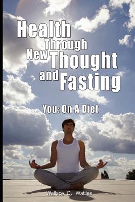 Health Through New Thought and Fasting - You: On a Diet - Wattles, Wallace D, and Elizabeth Towne, Towne