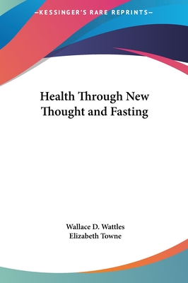 Health Through New Thought and Fasting - Wattles, Wallace D, and Towne, Elizabeth (Introduction by)