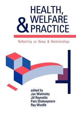 Health, Welfare and Practice: Reflecting on Roles and Relationships - Walmsley, Jan (Editor), and Reynolds, Jill (Editor), and Shakespeare, Pam (Editor)