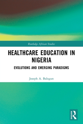 Healthcare Education in Nigeria: Evolutions and Emerging Paradigms - Balogun, Joseph A