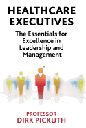 Healthcare Executives: The Essentials for Excellence in Leadership and Management