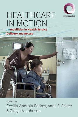 Healthcare in Motion: Immobilities in Health Service Delivery and Access - Vindrola-Padros, Cecilia (Editor), and Johnson, Ginger A (Editor), and Pfister, Anne E (Editor)